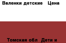 Валенки детские › Цена ­ 400 - Томская обл. Дети и материнство » Детская одежда и обувь   . Томская обл.